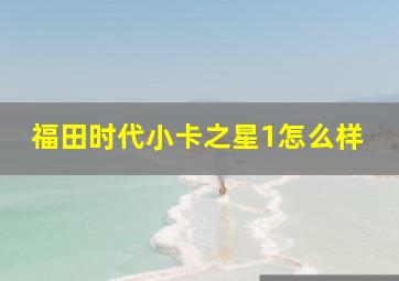 福田时代小卡之星1怎么样