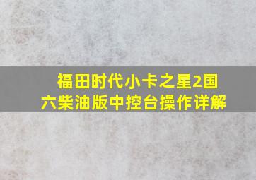 福田时代小卡之星2国六柴油版中控台操作详解