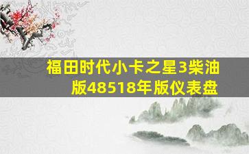 福田时代小卡之星3柴油版48518年版仪表盘