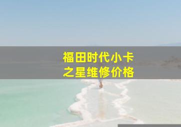 福田时代小卡之星维修价格