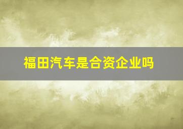 福田汽车是合资企业吗