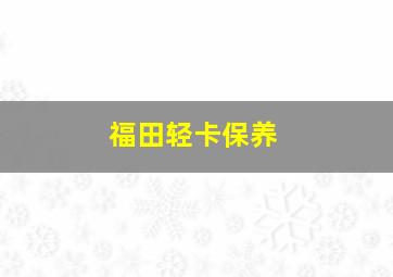 福田轻卡保养