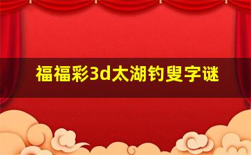 福福彩3d太湖钓叟字谜