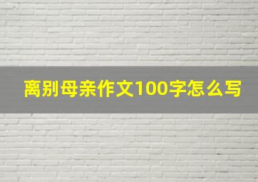 离别母亲作文100字怎么写