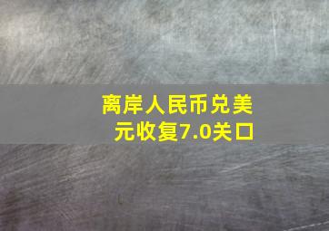 离岸人民币兑美元收复7.0关口