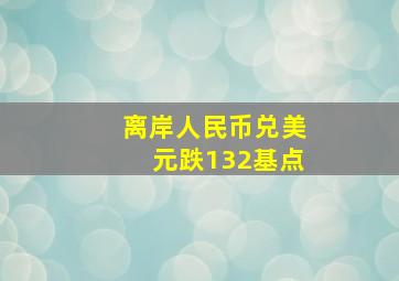 离岸人民币兑美元跌132基点