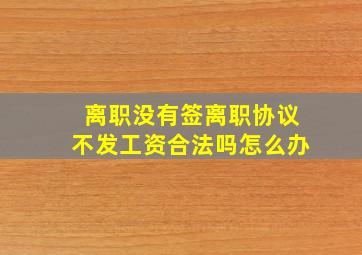 离职没有签离职协议不发工资合法吗怎么办