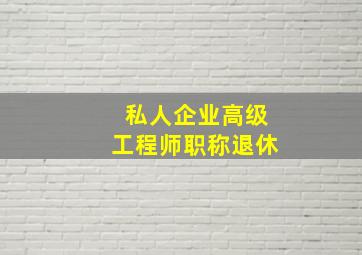 私人企业高级工程师职称退休