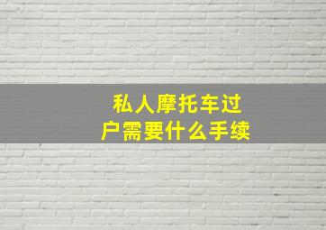 私人摩托车过户需要什么手续