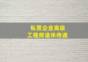 私营企业高级工程师退休待遇