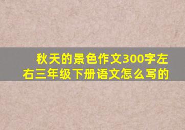 秋天的景色作文300字左右三年级下册语文怎么写的