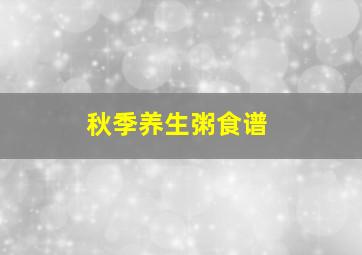 秋季养生粥食谱