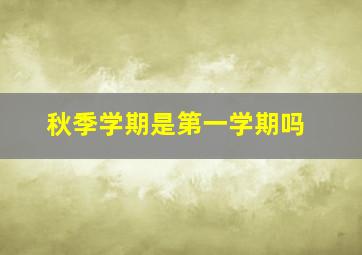 秋季学期是第一学期吗