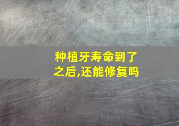 种植牙寿命到了之后,还能修复吗