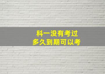 科一没有考过多久到期可以考