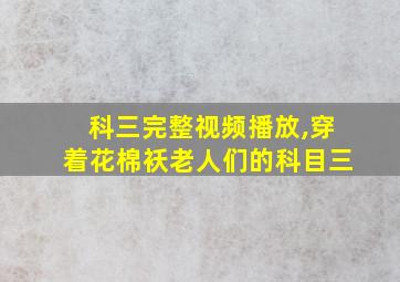 科三完整视频播放,穿着花棉袄老人们的科目三