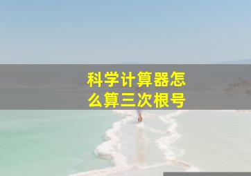 科学计算器怎么算三次根号