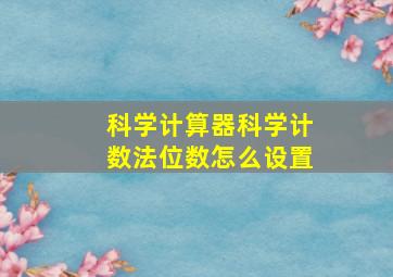 科学计算器科学计数法位数怎么设置