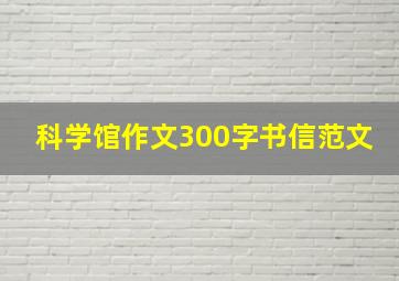 科学馆作文300字书信范文