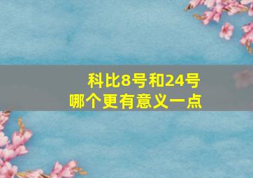 科比8号和24号哪个更有意义一点