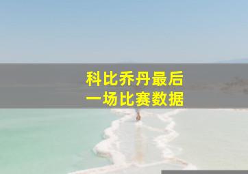 科比乔丹最后一场比赛数据