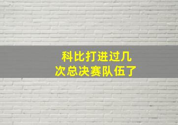 科比打进过几次总决赛队伍了