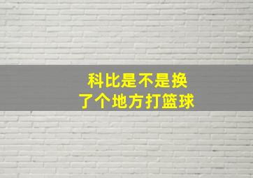 科比是不是换了个地方打篮球