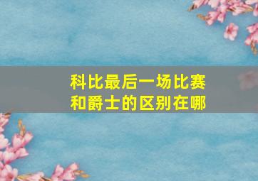 科比最后一场比赛和爵士的区别在哪