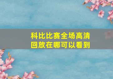 科比比赛全场高清回放在哪可以看到