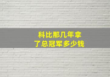 科比那几年拿了总冠军多少钱