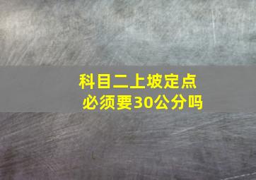 科目二上坡定点必须要30公分吗