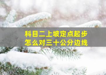 科目二上坡定点起步怎么对三十公分边线