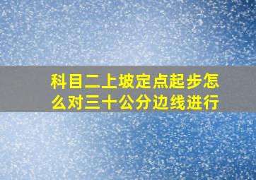 科目二上坡定点起步怎么对三十公分边线进行