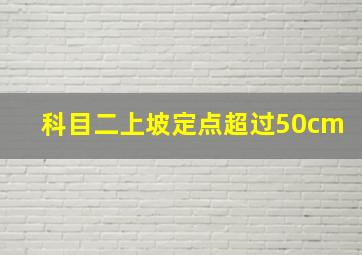 科目二上坡定点超过50cm