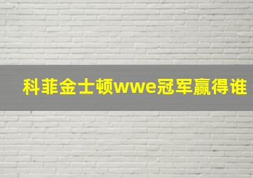 科菲金士顿wwe冠军赢得谁