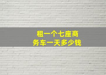 租一个七座商务车一天多少钱