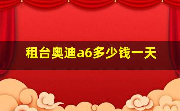 租台奥迪a6多少钱一天