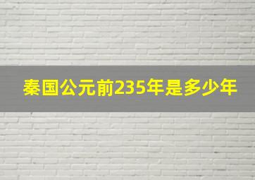 秦国公元前235年是多少年