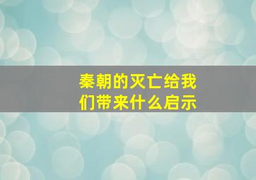 秦朝的灭亡给我们带来什么启示