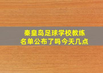 秦皇岛足球学校教练名单公布了吗今天几点