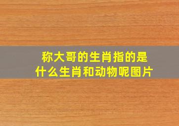 称大哥的生肖指的是什么生肖和动物呢图片