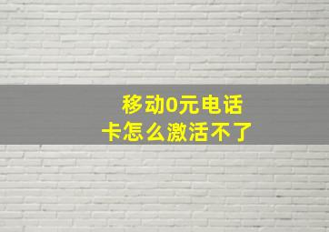 移动0元电话卡怎么激活不了