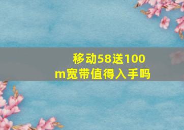 移动58送100m宽带值得入手吗