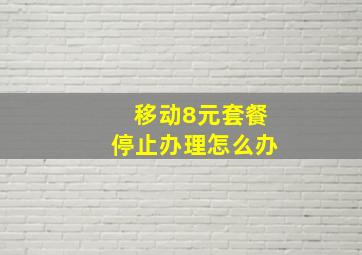 移动8元套餐停止办理怎么办