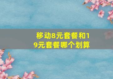 移动8元套餐和19元套餐哪个划算