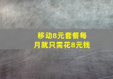 移动8元套餐每月就只需花8元钱