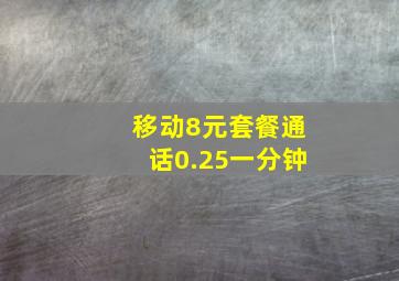 移动8元套餐通话0.25一分钟