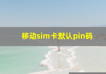 移动sim卡默认pin码