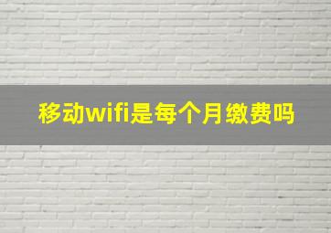 移动wifi是每个月缴费吗