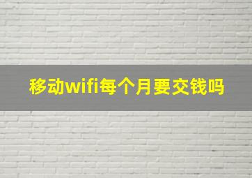 移动wifi每个月要交钱吗